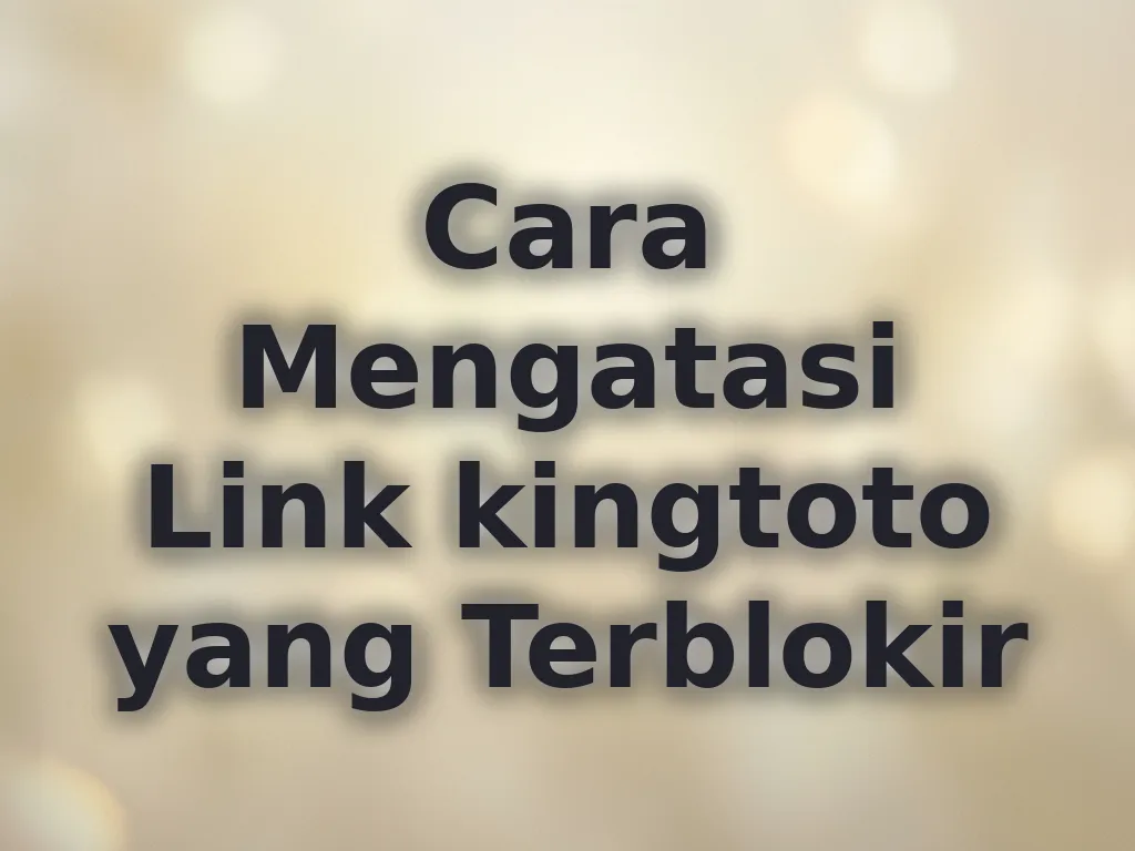 Cara Mengatasi Link kingtoto yang Terblokir