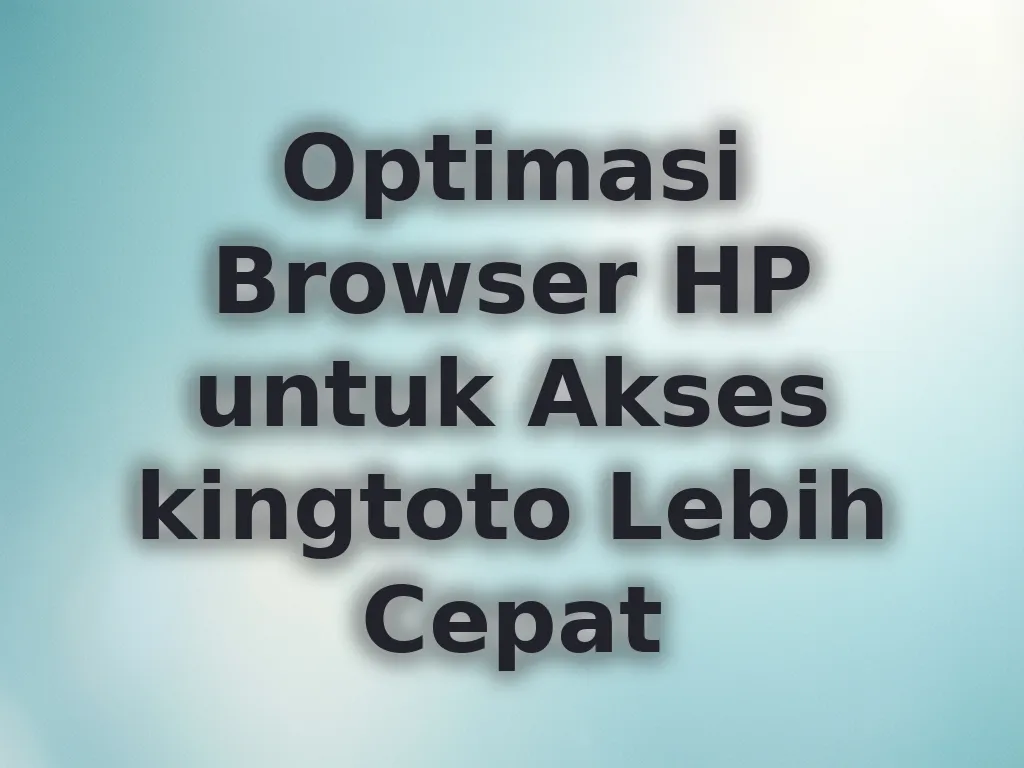 Optimasi Browser HP untuk Akses kingtoto Lebih Cepat