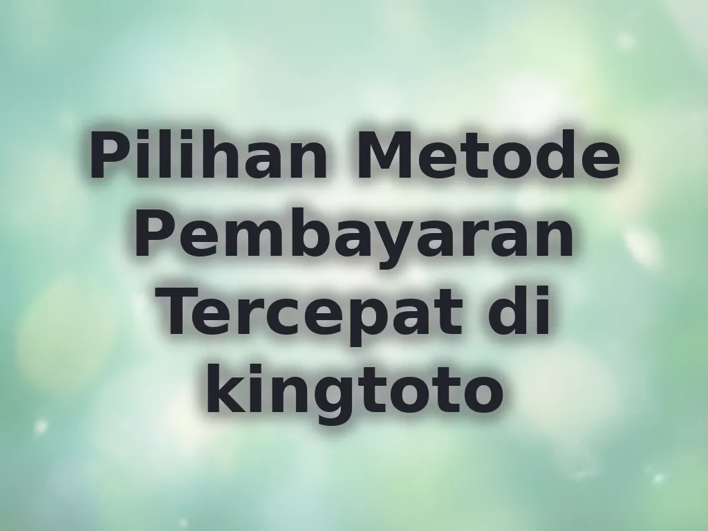 Pilihan Metode Pembayaran Tercepat di kingtoto