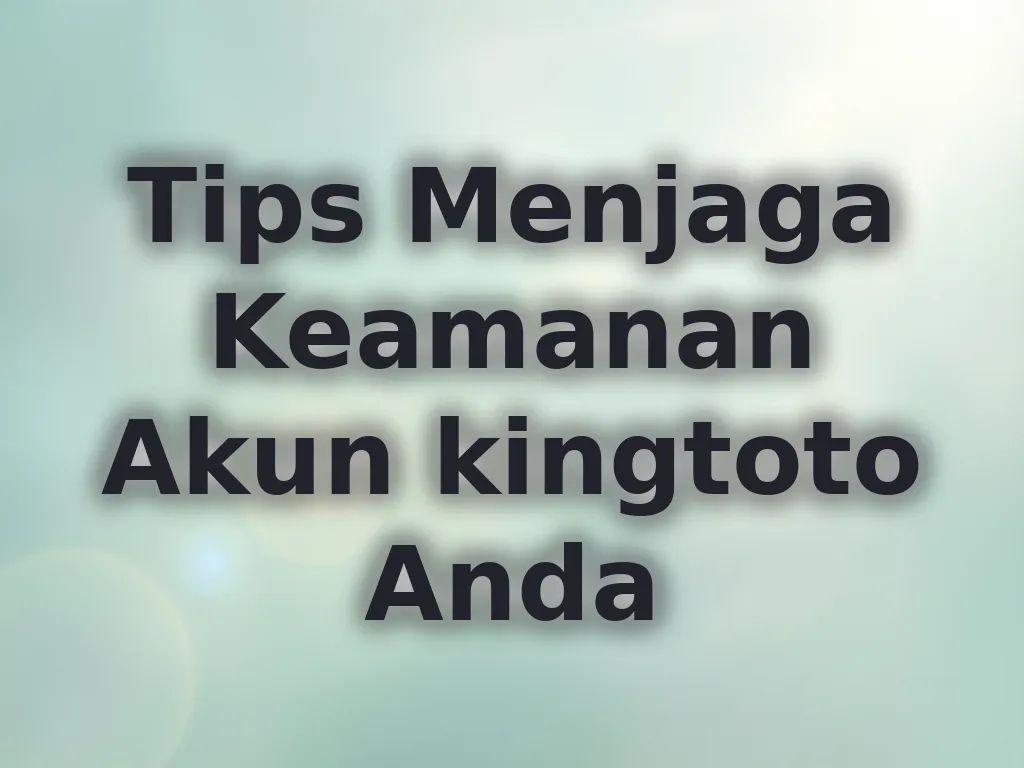 Tips Menjaga Keamanan Akun kingtoto Anda